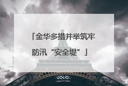 金华多措并举筑牢防汛“安全堤”