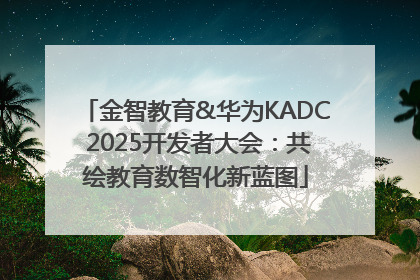 金智教育&华为KADC 2025开发者大会：共绘教育数智化新蓝图