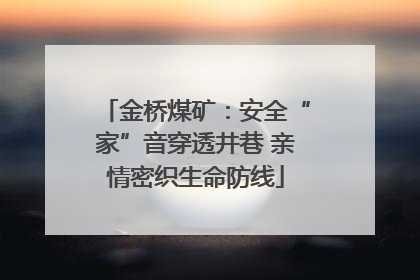 金桥煤矿：安全“家”音穿透井巷 亲情密织生命防线