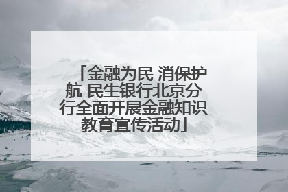 金融为民 消保护航 民生银行北京分行全面开展金融知识教育宣传活动