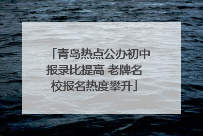 青岛热点公办初中报录比提高 老牌名校报名热度攀升
