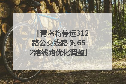 青岛将停运312路公交线路 对652路线路优化调整