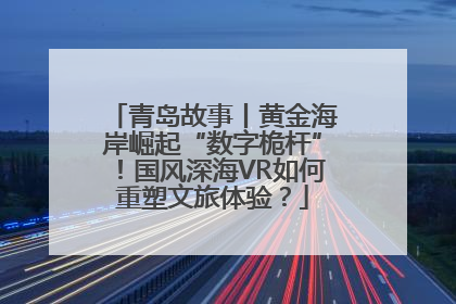 青岛故事丨黄金海岸崛起“数字桅杆”！国风深海VR如何重塑文旅体验？