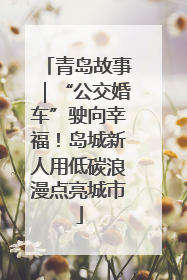 青岛故事｜“公交婚车”驶向幸福！岛城新人用低碳浪漫点亮城市