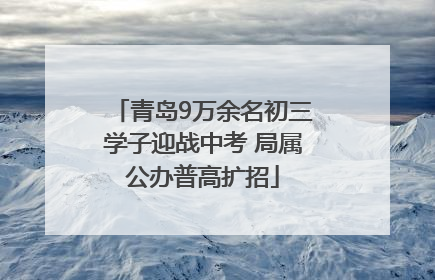 青岛9万余名初三学子迎战中考 局属公办普高扩招