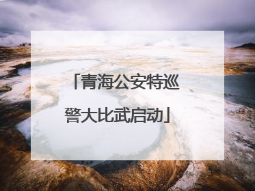 青海公安特巡警大比武启动