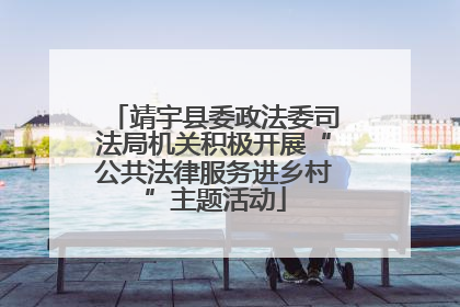 靖宇县委政法委司法局机关积极开展“公共法律服务进乡村”主题活动