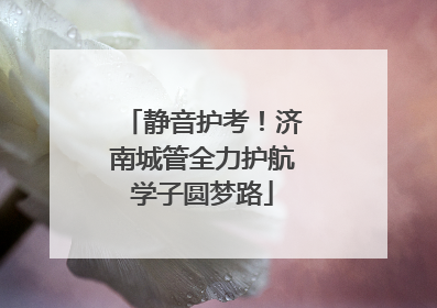 静音护考！济南城管全力护航学子圆梦路