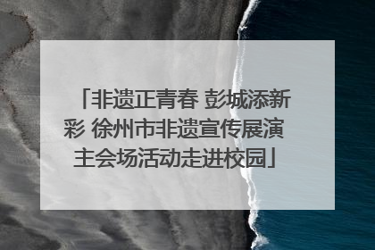 非遗正青春 彭城添新彩 徐州市非遗宣传展演主会场活动走进校园