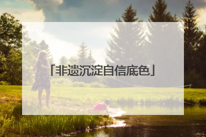 非遗沉淀自信底色
