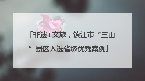 非遗+文旅，镇江市“三山”景区入选省级优秀案例