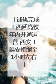铺轨完成！西延高铁年内开通运营 西安⇌延安将缩至1小时左右
