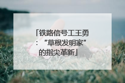 铁路信号工王勇：“草根发明家”的指尖革新
