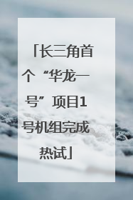 长三角首个“华龙一号”项目1号机组完成热试