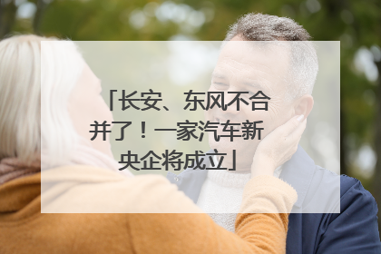 长安、东风不合并了！一家汽车新央企将成立