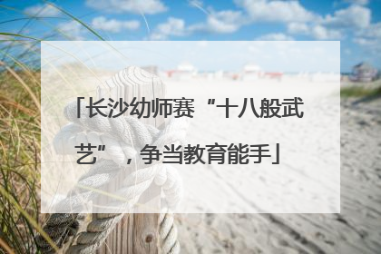 长沙幼师赛“十八般武艺”，争当教育能手