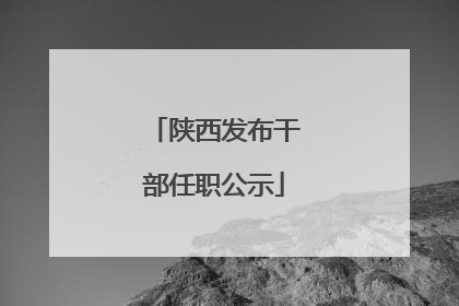 陕西发布干部任职公示