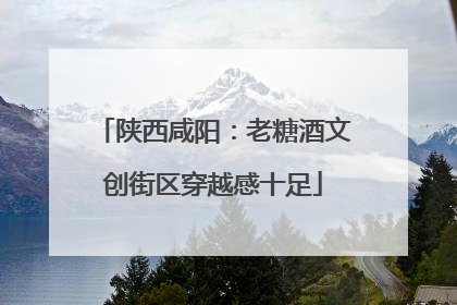 陕西咸阳：老糖酒文创街区穿越感十足