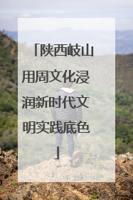 陕西岐山用周文化浸润新时代文明实践底色