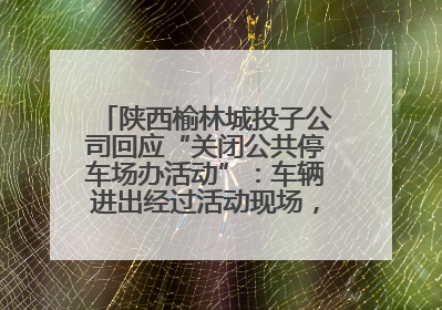 陕西榆林城投子公司回应“关闭公共停车场办活动”：车辆进出经过活动现场，为安全临时关闭