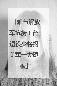 难与解放军抗衡！台退役少将揭美军一大短板