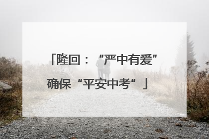 隆回：“严中有爱”确保“平安中考”