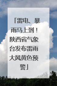 雷电、暴雨马上到！陕西省气象台发布雷雨大风黄色预警