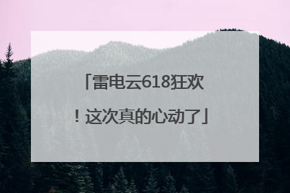 雷电云618狂欢！这次真的心动了