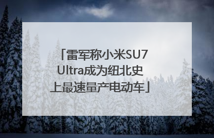 雷军称小米SU7 Ultra成为纽北史上最速量产电动车