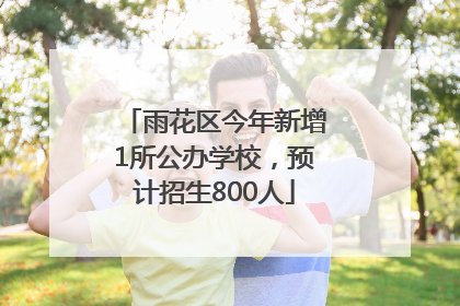 雨花区今年新增1所公办学校，预计招生800人