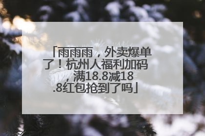 雨雨雨，外卖爆单了！杭州人福利加码，满18.8减18.8红包抢到了吗