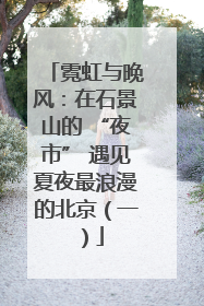 霓虹与晚风：在石景山的 “夜市” 遇见夏夜最浪漫的北京（一）