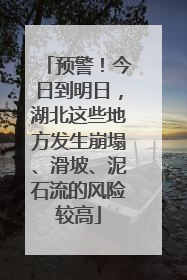 预警！今日到明日，湖北这些地方发生崩塌、滑坡、泥石流的风险较高