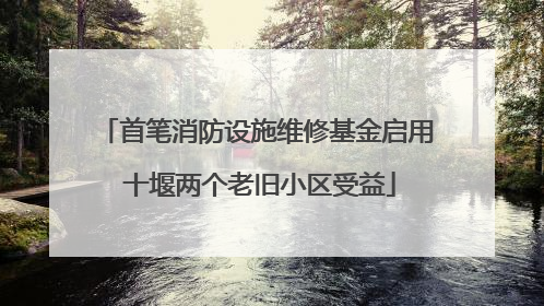 首笔消防设施维修基金启用 十堰两个老旧小区受益