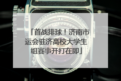 首战排球！济南市运会驻济高校大学生组赛事开打在即