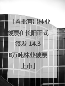首批宜昌林业碳票在长阳正式签发 14.38万吨林业碳票上市