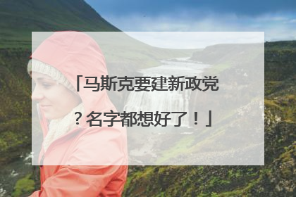 马斯克要建新政党？名字都想好了！