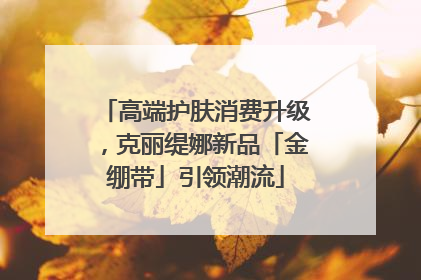高端护肤消费升级，克丽缇娜新品「金绷带」引领潮流