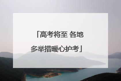 高考将至 各地多举措暖心护考