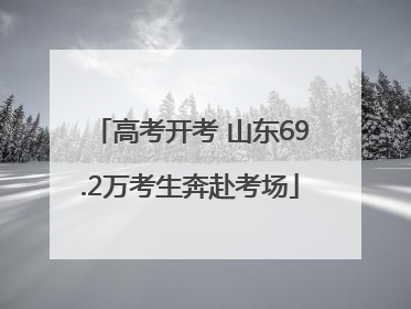 高考开考 山东69.2万考生奔赴考场