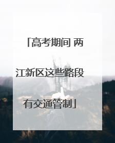 高考期间 两江新区这些路段有交通管制