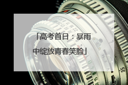 高考首日：暴雨中绽放青春笑脸