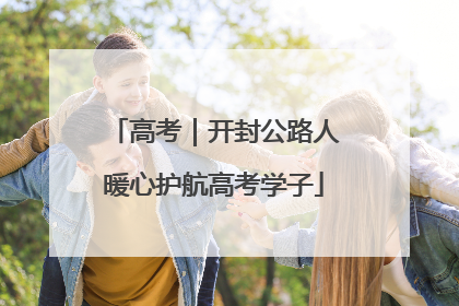 高考｜开封公路人暖心护航高考学子
