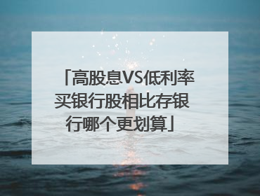 高股息VS低利率 买银行股相比存银行哪个更划算
