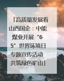 高质量发展看山西国企：中能煤业开展“6·5”世界环境日专题宣传活动 共筑绿色矿山