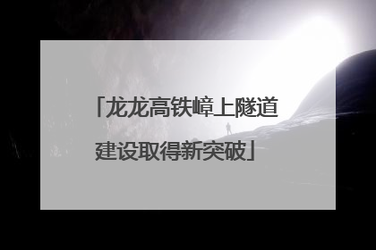 龙龙高铁嶂上隧道建设取得新突破