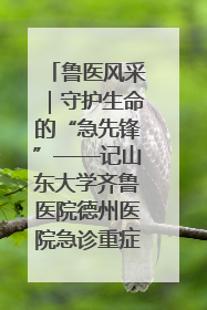 鲁医风采｜守护生命的“急先锋”——记山东大学齐鲁医院德州医院急诊重症医学科主任、主任医师庞国忠