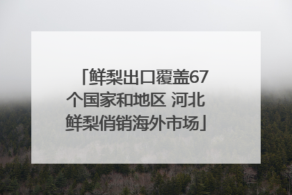 鲜梨出口覆盖67个国家和地区 河北鲜梨俏销海外市场
