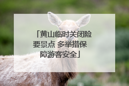黄山临时关闭险要景点 多举措保障游客安全