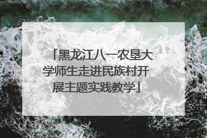 黑龙江八一农垦大学师生走进民族村开展主题实践教学